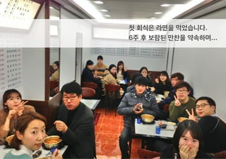 첫 회식은 라면을 먹었습니다.
6주 후 보람된 만찬을 약속하며...
 