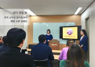 영어 펜팔.팀
외국 소아암 환아들과의
펜팔 교류 캠페인
 