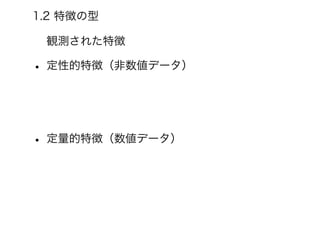 1.2 特徴の型
観測された特徴
• 定性的特徴（非数値データ）
• 定量的特徴（数値データ）
 