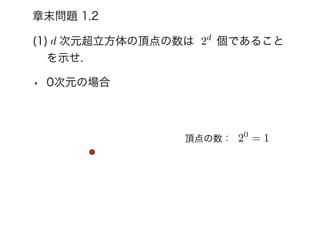章末問題 1.2
(1) 次元超立方体の頂点の数は  個であること
を示せ.
• 0次元の場合
d
頂点の数：
2d
20
= 1
 