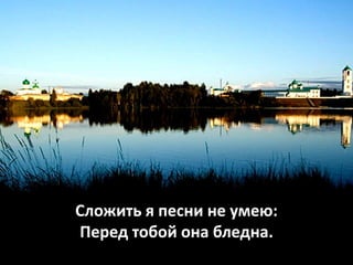 Сложить я песни не умею:
Перед тобой она бледна.
 