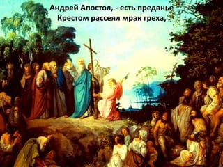 Андрей Апостол, - есть преданье
Крестом рассеял мрак греха,
 