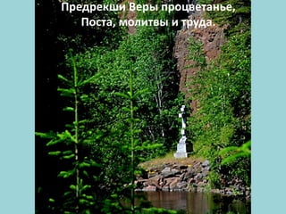 Предрекши Веры процветанье,
Поста, молитвы и труда.
 