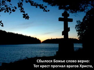Сбылося Божье слово верно:
Тот крест прогнал врагов Христа,
 