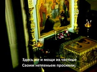 Своим нетленьем просияли;
Здесь же и мощи их честные
 