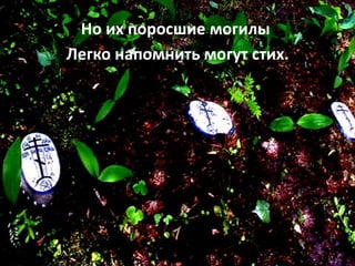 Но их поросшие могилы
Легко напомнить могут стих.
 