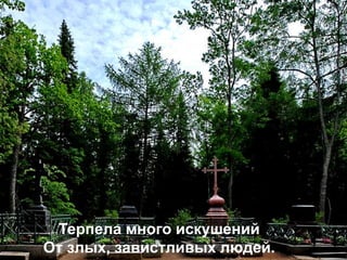 Терпела много искушений
От злых, завистливых людей.
 