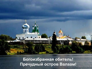 Богоизбранная обитель!
Пречудный остров Валаам!
 