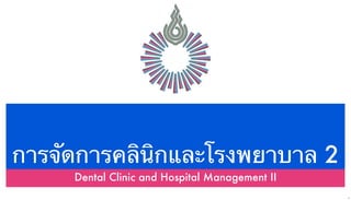 การจัดการคลินิกและโรงพยาบาล 2
Dental Clinic and Hospital Management II
1
 