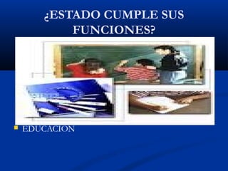 ¿ESTADO CUMPLE SUS
FUNCIONES?
 EDUCACION
 