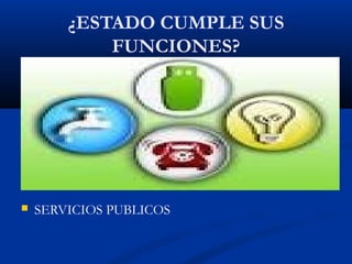 ¿ESTADO CUMPLE SUS
FUNCIONES?
 SERVICIOS PUBLICOS
 