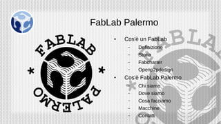 FabLab Palermo
●
Cos'è un FabLab
– Definizione
– Storia
– Fabcharter
– Openp2pdesign
●
Cos'è FabLab Palermo
– Chi siamo
– Dove siamo
– Cosa facciamo
– Macchine
– Contatti
 