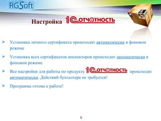 Настройка
 Установка личного сертификата происходит автоматически в фоновом
режиме
 Установка всех сертификатов инспекторов происходит автоматически в
фоновом режиме
 Все настройки для работы по продукту происходят
автоматически. Действий бухгалтера не требуется!
 Программа готова к работе!
6
 