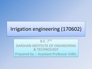 Irrigation engineering (170602)
B.E. 7TH
DARSHAN INSTITUTE OF ENGINEERING
& TECHNOLOGY
Prepared by :- Assistant Professor Vidhi.
 