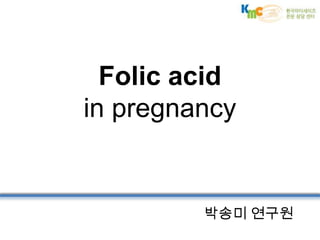 박송미 연구원
Folic acid
in pregnancy
 