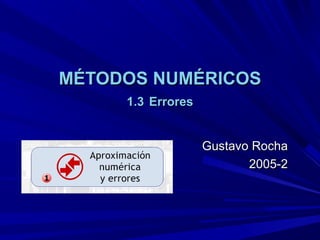 MÉTODOS NUMÉRICOSMÉTODOS NUMÉRICOS
1.31.3 ErroresErrores
Gustavo RochaGustavo Rocha
2005-22005-2
 