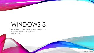 WINDOWS 8
An Introduction to the User Interface
- Zahra Abdo
Copyright © 2013 1Pv6. All Rights Reserved.
www.1Pv6.com
 