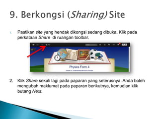 1. Pastikan site yang hendak dikongsi sedang dibuka. Klik pada
perkataan Share di ruangan toolbar.
2. Klik Share sekali lagi pada paparan yang seterusnya. Anda boleh
mengubah maklumat pada paparan berikutnya, kemudian klik
butang Next.
 