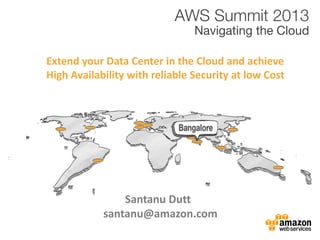 Santanu Dutt
santanu@amazon.com
Extend your Data Center in the Cloud and achieve
High Availability with reliable Security at low Cost
 