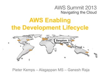 AWS Enabling
the Development Lifecycle
Pieter Kemps – Alagappan MS – Ganesh Raja
 