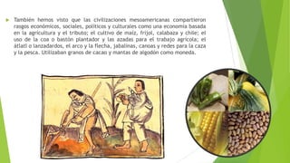  También hemos visto que las civilizaciones mesoamericanas compartieron
rasgos económicos, sociales, políticos y cultural...