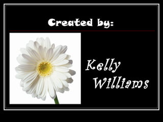 Created by:
Kelly
Williams
 