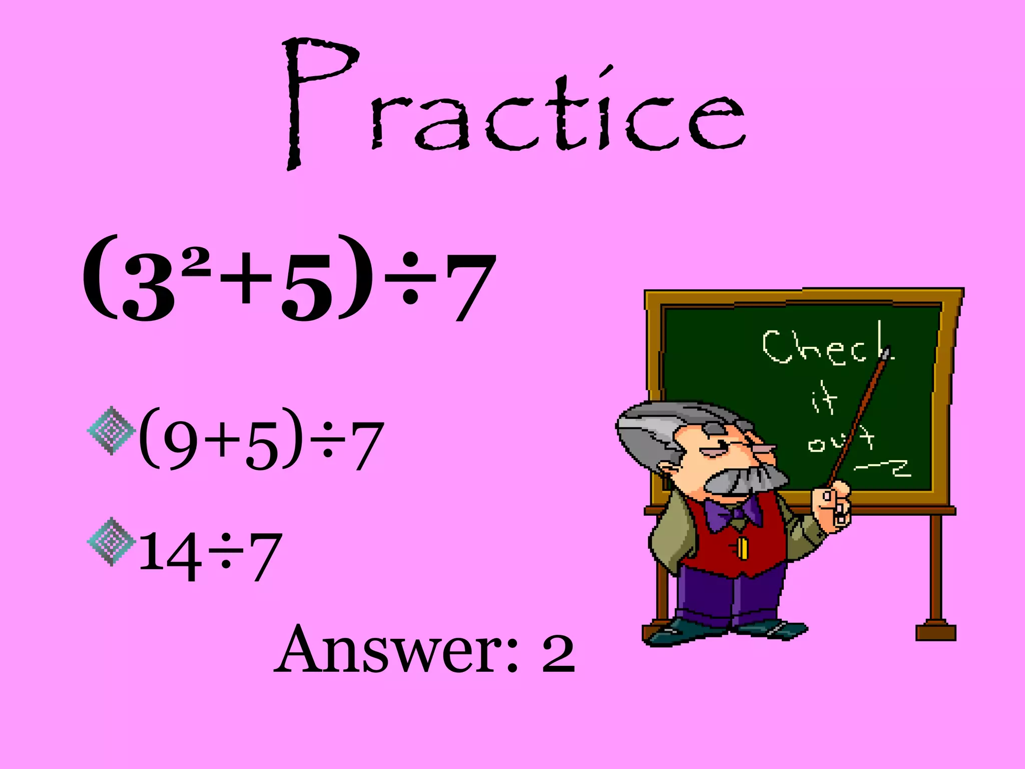 Practice
(32
+5)÷7
(9+5)÷7
14÷7
Answer: 2
 