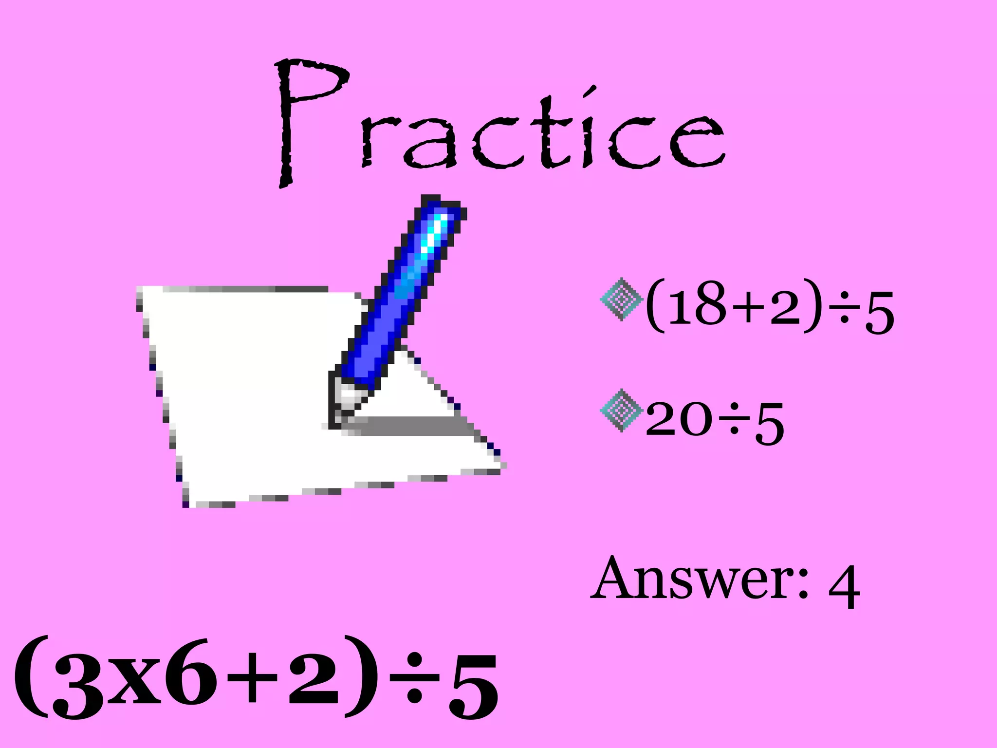 Practice
(3x6+2)÷5
(18+2)÷5
20÷5
Answer: 4
 