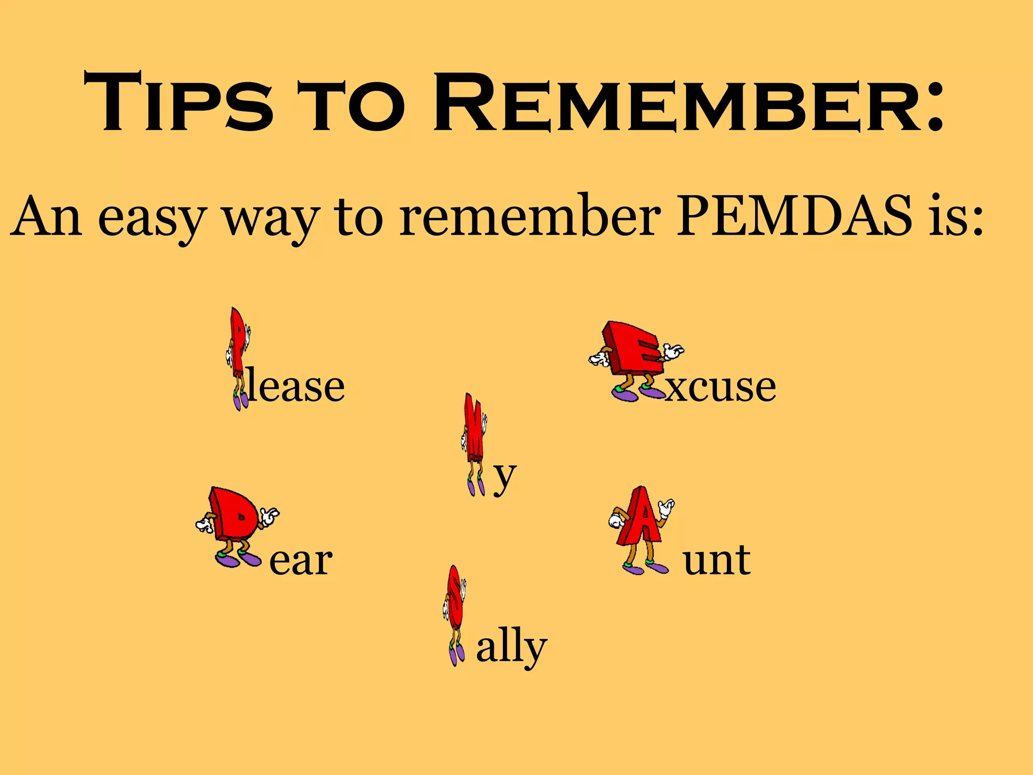 Tips to Remember:
lease xcuse
y
ear unt
ally
An easy way to remember PEMDAS is:
 