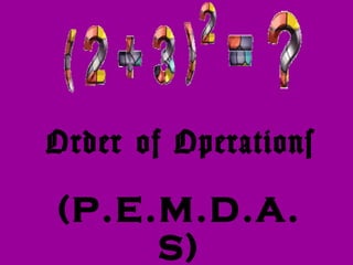 Order of Operations
(P.E.M.D.A.
S)
 