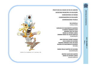 CoordenadoriadeEducação
1.ºAno
4.ºBIMESTRE/2012
PREFEITURA DA CIDADE DO RIO DE JANEIRO
SECRETARIA MUNICIPAL DE EDUCAÇÃO
SUBSECRETARIA DE ENSINO
COORDENADORIA DE EDUCAÇÃO
COORDENADORIA TÉCNICA
IZA LOCATELLI
CONSULTORIA
ADRIANA DO NASCIMENTO QUERIDO
ELISABETE BARBOSA ALVES
JANAÍNA CRUZ DA SILVA
MARIA DE FÁTIMA CUNHA
SANDRA MARIA DE SOUZA MATEUS
ELABORAÇÃO
ANA CRISTIAN THOMÉ VENENO
LEILA CUNHA DE OLIVEIRA
SIMONE CARDOZO VITAL DA SILVA
VALÉRIA DO NASCIMENTO QUERIDO
REVISÃO
MARIA PAULA SANTOS DE OLIVEIRA
DIAGRAMAÇÃO
BEATRIZ ALVES DOS SANTOS
MARIA DE FÁTIMA CUNHA
DESIGN GRÁFICO
BUARQUE, Chico. Os saltimbancos. 5 ed.- RJ: José Olympio , 2009.
 