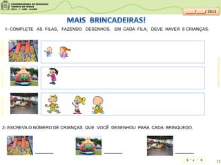 1- COMPLETE AS FILAS, FAZENDO DESENHOS. EM CADA FILA, DEVE HAVER 8 CRIANÇAS.
2- ESCREVA O NÚMERO DE CRIANÇAS QUE VOCÊ DESENHOU PARA CADA BRINQUEDO.
______ ____________
edmaisfestas.com.brcidaderiodejaneiro.olx.com.brcidadesaopaulo.olx.com.br
SITEDEDICAS.NE10.UOL.COM.BR/
6-7-5
11
____/____/ 2013
 