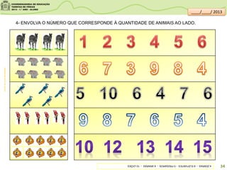 4- ENVOLVA O NÚMERO QUE CORRESPONDE À QUANTIDADE DE ANIMAIS AO LADO.
sitededicas.ne10.uol.com.br/
4ZEBRAS-8ELEFANTES-5PÁSSAROS-6ARARAS-10LEÕES
34
____/____/ 2013
 