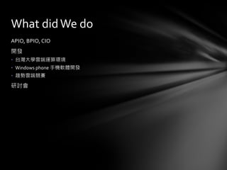 APIO, BPIO, CIO
開發
• 台灣大學雲端運算環境
• Windows phone 手機軟體開發
• 趨勢雲端競賽
研討會
What didWe do
 