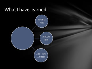 如何解決
問題
外商工作
環境
人脈、未來
工作機會
What I have learned
 