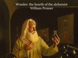Wonder: the hearth of the alchemist
William Prosser
 