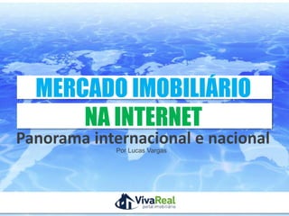 Por Lucas Vargas
MERCADO IMOBILIÁRIO
NA INTERNET
Panorama internacional e nacional
PatrocínioRealização
 