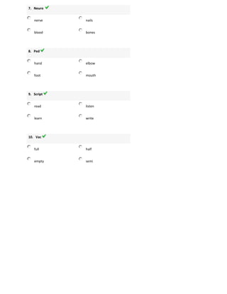 7. Neuro
nerve nails
blood bones
8. Ped
hand elbow
foot mouth
9. Script
read listen
learn write
10. Vac
full half
empty semi
 
