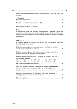 V.S.F.F.
23/C/3
9.2.3. No caso de o examinando cometer um erro numa das etapas, as etapas
subsequentes devem ser cotadas de acordo com 9.2.1.
Se, apesar do erro cometido, o grau de dificuldade das etapas
subsequentes se mantiver, a cotação máxima dessas etapas continua a
ser a indicada.
Se, em virtude do erro cometido, o grau de dificuldade das etapas
subsequentes diminuir significativamente, a cotação dessas etapas
deverá ser, no máximo, metade da cotação indicada, arredondada por
defeito.
9.2.4. Alguns destes itens poderão ser correctamente resolvidos por mais do
que um processo.
Sempre que o examinando utilizar um processo de resolução correcto,
não contemplado nos critérios específicos de classificação, à sua
resposta deverá ser atribuída a cotação total do item.
Caso contrário, caberá ao professor classificador, tendo como referência
as etapas apresentadas para a resolução do item e as respectivas
cotações, adoptar um critério de distribuição da cotação total do item e
utilizá-lo em situações idênticas.
Critérios específicos
1. ......................................................................................................................... 4
Resposta correcta ( ) .......................................... 4Ter lido mais do que dois livrosÞ
2.1. ...................................................................................................................... 5
Resposta correcta ............................. 5Š ‹E œ ∞Ò  ß Ò ∪ Ó ß
# Ò
2.2. ...................................................................................................................... 7
Podem ser utilizados vários processos para responder a este item como, por
exemplo:
1.º Processo
Desembaraçar a inequação de denominadores .................................................. 2
Isolar o termo em num dos membros da inequação ...................................... 2B
Obter a desigualdade ......................................................................... 2B   
Concluir que é o conjunto solução da inequação ......................... 1E (ver nota)
 