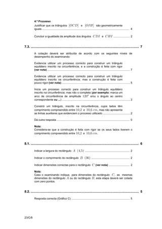 V.S.F.F.
23/C/5
4. ......................................................................................................................... 6
A cotação deverá ser atribuída de acordo com os seguintes níveis de
desempenho do examinando:
Responde correctamente ......................................................................... 6ˆ ‰
$
Indica correctamente a probabilidade pedida (por exemplo:
%
# ou
! $,( ) ou ... ou), mas não apresenta, apresenta incorrectamente, o
resultado na forma de fracção irredutível ............................................................ 5
Indica a probabilidade pedida na forma de percentagem ou dízima, sem
explicitar o carácter infinito e periódico da dízima (por exemplo: $$%
ou ! $, ou ...)
ou
Identifica correctamente o número de casos possíveis ( ), mas#
incorrectamente o número de casos favoráveis. De acordo com o erro
cometido, indica correctamente a probabilidade, cujo valor terá de estar
compreendido entre e .................................................................................... 4! 
Identifica correctamente o número de casos possíveis ( ) e o número#
de casos favoráveis mas não indica a probabilidade pedida,( ),% ou
indica-a incorrectamente ( 4 em 12 .................................... 2por exemplo: ou ...Ñ
Dá outra resposta ................................................................................................. 0
5.1.1. .................................................................................................................. 4
A cotação deverá ser atribuída de acordo com os seguintes níveis de
desempenho do examinando:
Responde correctamente ( ..................................................... 4GK MNou ou ...)
Dá outra resposta ................................................................................................. 0
5.1.2. .................................................................................................................. 4
A cotação deverá ser atribuída de acordo com os seguintes níveis de
desempenho do examinando:
Responde correctamente .......................... 4( )KLO ou ou ...IKO JLMou
Dá outra resposta ................................................................................................. 0
 