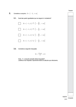 V.S.F.F.
23/3
Transporte
A transportar
2. Considera o conjunto ( ~ ´ c Á b B´
2.1. Qual das quatro igualdades que se seguem é verdadeira?
( ~ b B´ c  Á ´ c Áq µ 
 ´
( ~ b B´ c  Á ´ c Áq µ 
 ´
( ~ b B´ c  Á ´ c Ár µ 
 ´
( ~ b B´ c  Á ´ c Ár µ 
 ´
2.2. Considera a seguinte inequação:
 b  
c%

Será o conjunto solução desta inequação?(
Justifica a tua resposta e apresenta todos os cálculos que efectuares.
 