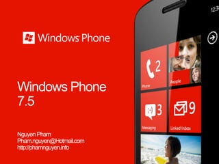 Windows Phone
7.5
NguyenPham
Pham.nguyen@Hotmail.com
http://phamnguyen.info
 