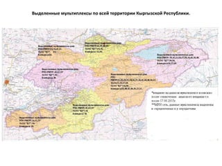 Выделенные мультиплексы по всей территории Кыргызской Республики.
 