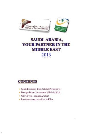 1
2013
 Saudi Economy from Global Perspective.
 Foreign Direct Investment (FDI) in KSA.
 Why Invest in Saudi Arabia?
 Investment opportunities in KSA.
2
 