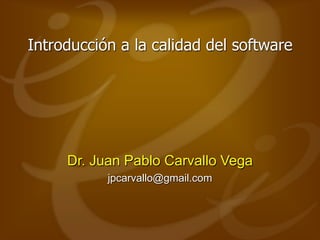 Introducción a la calidad del software
Dr. Juan Pablo Carvallo Vega
jpcarvallo@gmail.com
 