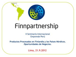II Seminario Internacional
Emprende Perú
Productos Procesados en Finlandia y los Países Nórdicos.
Oportunidades de Negocios.
Lima, 21.9.2012
 
