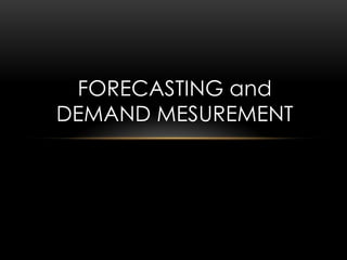 FORECASTING and
DEMAND MESUREMENT
 