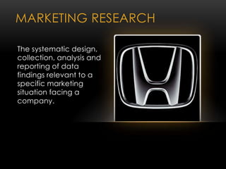 MARKETING RESEARCH
The systematic design,
collection, analysis and
reporting of data
findings relevant to a
specific marketing
situation facing a
company.
 