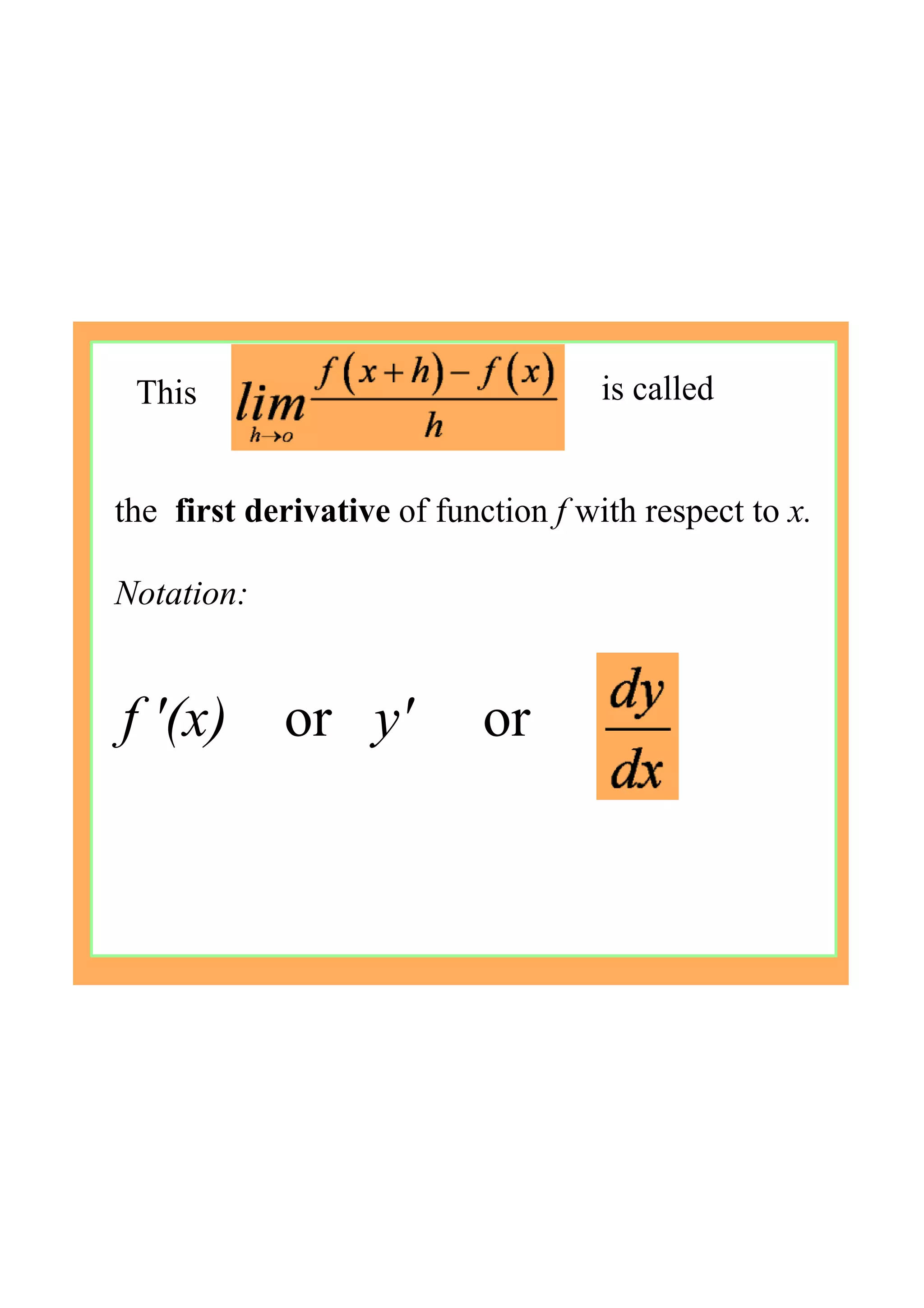 This  is called
the  first derivative of function f with respect to x.
Notation:
f '(x)    or   y'     or 
 