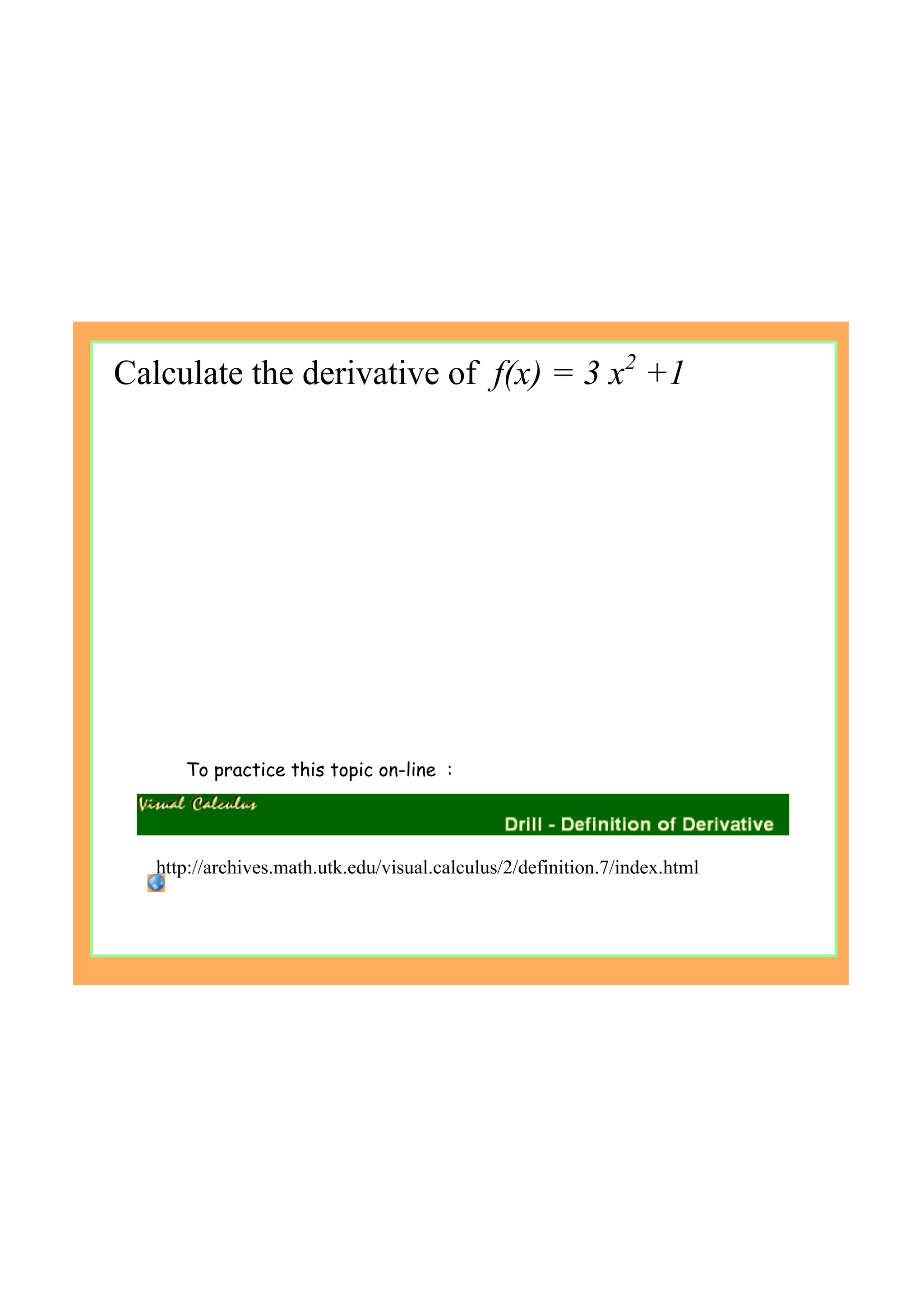 Calculate the derivative of  f(x) = 3 x2
 +1
To practice this topic on-line :
http://archives.math.utk.edu/visual.calculus/2/definition.7/index.html
 